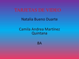 TARJETAS DE VIDEO
Natalia Bueno Duarte
Camila Andrea Martínez
Quintana
8A
 