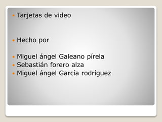  Tarjetas de video
 Hecho por
 Miguel ángel Galeano pírela
 Sebastián forero alza
 Miguel ángel García rodríguez
 