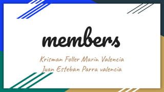 members
Krisman Foller Marin Valencia
Juan Esteban Parra valencia
 