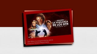 Star Wars: La venganza de los sith III
Francisco Sedano Maya 2 HCS
 
