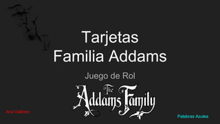 Tarjetas
Familia Addams
Juego de Rol
Ana Galindo
Palabras Azules
 