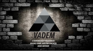 VADEMSIDURABILIDADYRESISTENCIA
QUIERESTENER,NUESTROCONCRETO
DEBESOBTENER
 