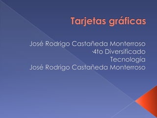 Tarjetas gráficas José Rodrigo Castañeda Monterroso ·4to Diversificado  Tecnología José Rodrigo Castañeda Monterroso 