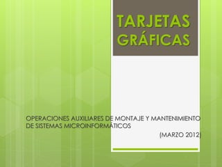 TARJETAS
GRÁFICAS
OPERACIONES AUXILIARES DE MONTAJE Y MANTENIMIENTO
DE SISTEMAS MICROINFORMÁTICOS
(MARZO 2012)
 
