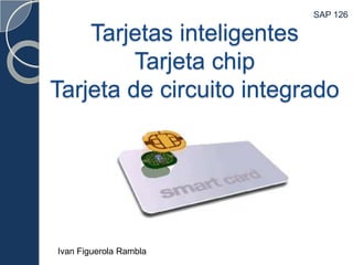 SAP 126

Tarjetas inteligentes
Tarjeta chip
Tarjeta de circuito integrado

Ivan Figuerola Rambla

 