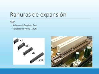 Ranuras de expansión
AGP
◦ Advanced Graphics Port
◦ Tarjetas de video (1996)
 