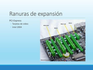 Ranuras de expansión
PCI-Express
◦ Tarjetas de video
◦ Intel 2004
 