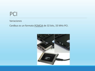 PCI
Variaciones
Cardbus es un formato PCMCIA de 32 bits, 33 MHz PCI.
 
