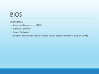 BIOS
Fabricantes
◦ American Megatrends (AMI)
◦ General Software
◦ Insyde Software
◦ Phoenix Technologies (que compró Award Software International en 1998).
 