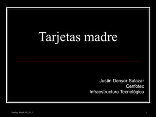 Tarjetas madre


                                       Justin Denyer Salazar
                                                    Cenfotec
                                  Infraestructura Tecnológica



Sunday, March 10, 2013                                          1
 