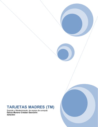 TARJETAS MADRES (TM)
Soporte y Mantenimiento de equipo de computo
García Moreno Cristian Geovanni
20/02/2015
 