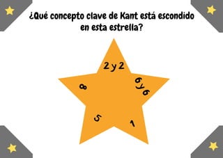 ¿Qué concepto clave de Kant está escondido
en esta estrella?
2 y 2
6y6
1
5
8
 