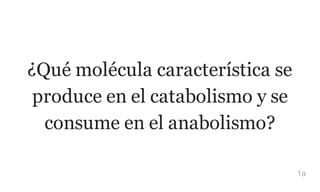 ¿Qué molécula característica se
produce en el catabolismo y se
consume en el anabolismo?
1a
 