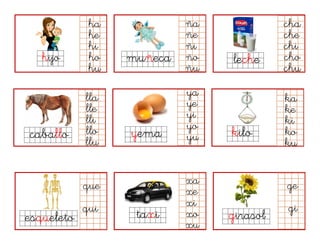 hijo muñeca leche
caballo yema kilo
ha
he
hi
ho
hu
cha
che
chi
cho
chu
esqueleto taxi
ña
ñe
ñi
ño
ñu
lla
lle
lli
llo
llu
ya
ye
yi
yo
yu
que
qui
xa
xe
xi
xo
xu
girasol
ge
gi
ka
ke
ki
ko
ku
 