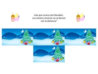 más que nunca esta Navidad… 
Los amores sinceros no se borran 
con la distancia” 
 