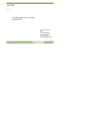 Jean Shop




      Te invitamos este 18-10-11 a la gran
      inaguracion VIP




                                             Calle: Mariano Jimenez
                                             #469
                                             Colina: Independencia

                                             Teléfono: 555-555-5555
                                             Fax: 555-555-5555
                                             Correo: alguien@example.com
 