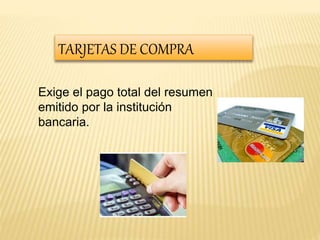 TARJETAS DE COMPRA 
Exige el pago total del resumen 
emitido por la institución 
bancaria. 
 
