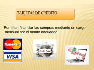 TARJETAS DE CREDITO 
Permiten financiar las compras mediante un cargo 
mensual por el monto adeudado. 
 