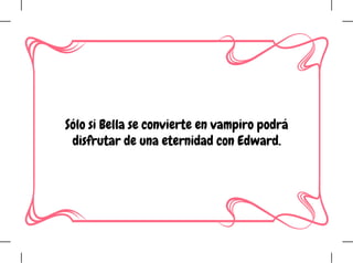 Sólo si Bella se convierte en vampiro podrá
disfrutar de una eternidad con Edward.
 