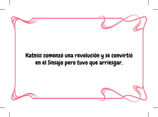 Katniss comenzó una revolución y se convirtió
en el Sinsajo pero tuvo que arriesgar.
 