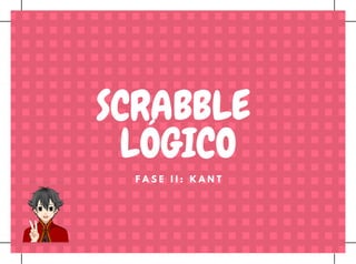 F A S E I I : K A N T
SCRABBLE 
LÓGICO
 