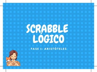 F A S E I : A R I S T Ó T E L E S
SCRABBLE 
LÓGICO
 