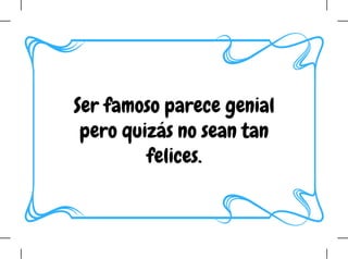Ser famoso parece genial
pero quizás no sean tan
felices.
 