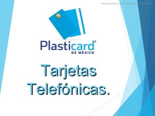 TarjetasTarjetas
Telefónicas.Telefónicas.
Plasticard de México. Todos los Derechos Reservados 2013.
 