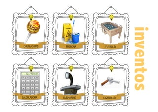 inventos
CHUPA CHUPS FREGONA FUTBOLÍN
CALCULADORA SUBMARINO CIGARRILLO
 