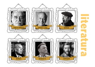 literatura
GARCÍA MÁRQUEZ VARGAS LLOSA NERUDA
BORGES BENEDETTI CORTÁZAR
 