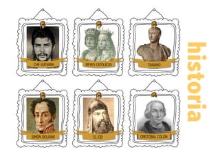 historia
CHE GUEVARA REYES CATÓLICOS TRAJANO
SIMÓN BOLÍVAR EL CID CRISTÓBAL COLÓN
 