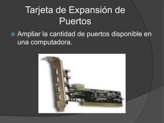 Tarjeta de Expansión de
               Puertos
   Ampliar la cantidad de puertos disponible en
    una computadora.
 