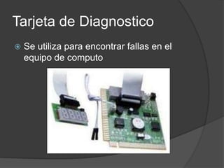 Tarjeta de Diagnostico
   Se utiliza para encontrar fallas en el
    equipo de computo
 