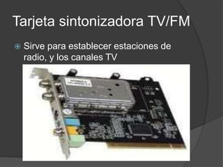 Tarjeta sintonizadora TV/FM
   Sirve para establecer estaciones de
    radio, y los canales TV
 