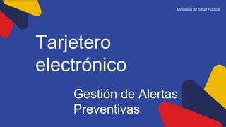 Gestión de Alertas
Preventivas
Ministerio de Salud Pública
Tarjetero
electrónico
 