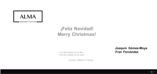 ¡Feliz Navidad!
Merry Christmas!
"I am the master of my fate,
I am the captain of my soul"
Invictus, William E. Henley
Joaquin Gómez-Moya
Fran Fernández
 