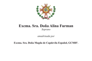 Excma. Sra. Doña Alina Furman
                      Soprano

                  amadrinada por

Excma. Sra. Doña Magda de Capdevila Español, GCMHº.
 