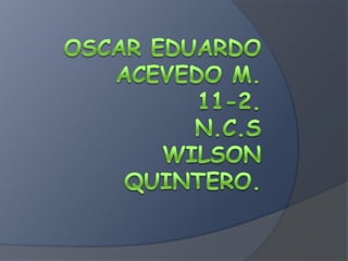Oscar Eduardo Acevedo m.11-2.n.c.sWilson quintero. 