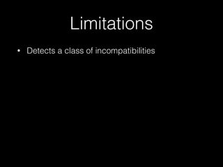Limitations 
• Detects a class of incompatibilities 
 