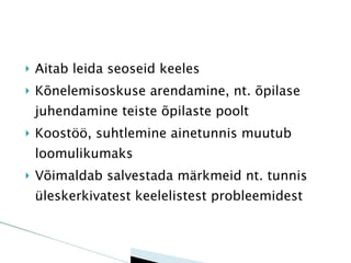 Aitab leida seoseid keeles Kõnelemisoskuse arendamine, nt. õpilase juhendamine teiste õpilaste poolt Koostöö, suhtlemine ainetunnis muutub loomulikumaks Võimaldab salvestada märkmeid nt. tunnis üleskerkivatest keelelistest probleemidest 