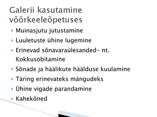 Muinasjutu jutustamine Luuletuste ühine lugemine Erinevad sõnavaraülesanded- nt. Kokkusobitamine Sõnade ja häälikute häälduse kuulamine Täring erinevateks mängudeks Ühine vigade parandamine Kahekõned 