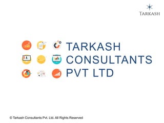 © Tarkash Consultants Pvt. Ltd. All Rights Reserved
TARKASH
CONSULTANTS
PVT LTD
 