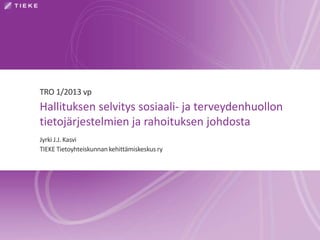 TRO 1/2013 vp
Hallituksen selvitys sosiaali- ja terveydenhuollon
tietojärjestelmien ja rahoituksen johdosta
Jyrki J.J. Kasvi
TIEKE Tietoyhteiskunnan kehittämiskeskus ry
 