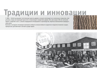 Плинтус 80x20 Порожек Заглушка для
ступенек
Накладка для труб
Элегантный вид и совершенная функциональность – аксес-
суары для новой коллекции Танго от Таркетт добавляют лоска
завершенности к дизайну комнаты. Большой выбор декора-
тивных аксессуаров позволяет найти именно тот дизайн, ко-
торый даст Вашему проекту особую «изюминку». Чтобы по-
мочь придать Вашей комнате завершенный вид, мы предлага-
ем широкий ассортимент плинтусов, Т-образных и понижаю-
щих порожков, разработанных нами с тем же вниманием, что
и сам паркет, гарантирующие Вам несравненное качество.
Подходит любому покрытию
Плинтусы и порожки доступны в различных профилях и цве-
тах, поэтому они могут дополнить любой паркетный дизайн.
Давайте скроем провода
Обновленный профиль плинтусов Таркетт позво-
ляет прокладывать кабель и провода внутри про-
филя, чтобы избежать вида неаккуратно протя-
нутых проводов в комнате и предотвратить опас-
ность падения из-за спутанного кабеля.
Простая укладка
Плинтусы, Т-образные и понижающие переходящие порож-
ки могут крепиться как на жидкие гвозди, так и на специаль-
ные клипсы, прикручивающиеся к стене.
Элегантный вид
Алюминий и нержавеющая сталь – материалы, выделяющи-
еся определенной элегантностью и классом. Это позволяет
им ощутимо повысить качество дизайна Вашей комнаты.
Уникальный потенциал дизайнов
Выбор плинтусов для коллекции Танго открывает Вам новые
возможности для придания Вашему интерьеру особой «изю-
минки».
Завершите Ваше путешествие
Традиции и инновацииС 1886 г. Tarkett раскрывает естественную красоту дерева и искусно воплощает ее в напольных покрытиях, пре-
клоняясь перед нестареющей красотой и потрясающим изяществом дерева. Вот уже свыше 100 лет компания
Таркетт соединяет опыт с самыми передовыми инновациями в производстве, перенося великолепие природы в
наши дома.
Комплекс последних инновации компании в области износостойкости защитного покрытия позволил создать
прекрасный, долговечный и легкий в уходе паркет.
Brosura Tango RUS.indd Spread 3 of 12 - Pages(22, 3) 4/14/2009 11:48:59 PM
Process CyanProcess MagentaProcess YellowProcess Black
 