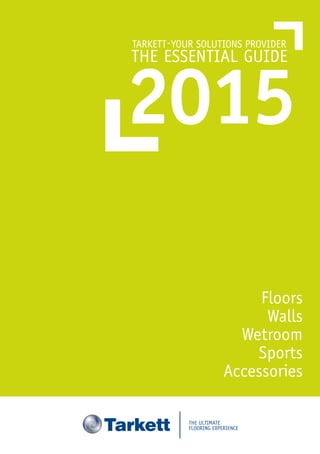 TARKETT-YOUR SOLUTIONS PROVIDER
THE ESSENTIAL GUIDE
Floors
Walls
Wetroom
Sports
Accessories
2015
 