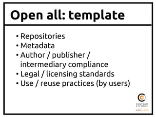 Open all: template
• Repositories	
• Metadata	
• Author / publisher /
intermediary compliance	
• Legal / licensing standards	
• Use / reuse practices (by users)	
 