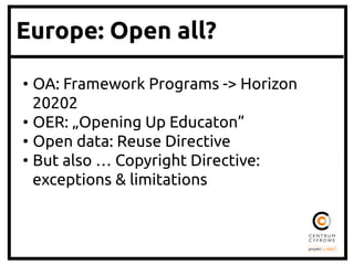Europe: Open all?
• OA: Framework Programs -> Horizon
20202	
• OER: „Opening Up Educaton”	
• Open data: Reuse Directive	
• But also … Copyright Directive:
exceptions & limitations	
 