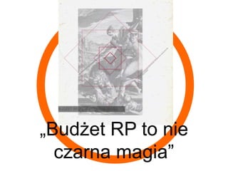 „Budżet RP to nie
  czarna magia”
 