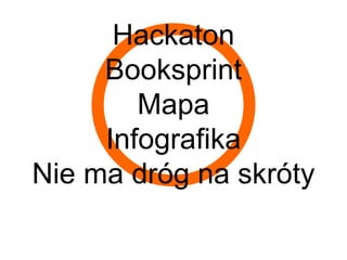 Hackaton
     Booksprint
        Mapa
     Infografika
Nie ma dróg na skróty
 