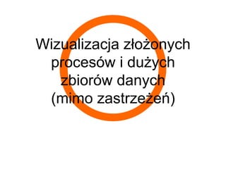 Wizualizacja złożonych
 procesów i dużych
   zbiorów danych
 (mimo zastrzeżeń)
 